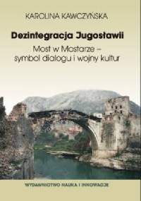Dezintegracja Jugosławii. Most w Mostarze - symbol dialogu i wojny kultur - Karolina Kawczyńska