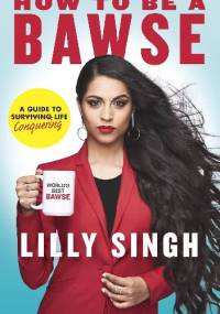 How to Be a Bawse: A Guide to Conquering Life - Lilly Singh
