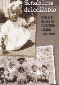 Skradzione dzieciństwo. Polskie dzieci na tułaczym szlaku 1939-1950 - Łucjan Z. Królikowski