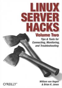 Linux Server Hacks, Volume Two. Tips & Tools for Connecting, Monitoring, and Troubleshooting - William von Hagen, K. Jones Brian