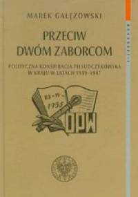 Przeciw dwóm zaborcom. Polityczna konspiracja piłsudczykowska w kraju w latach 1939–1947 - Marek Gałęzowski