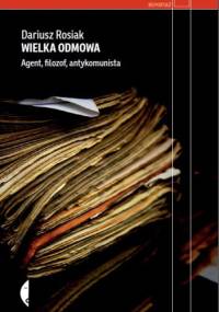 Wielka odmowa. Agent, filozof, antykomunista - Dariusz Rosiak