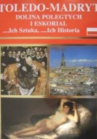 Toledo - Madryt, Dolina Poległych i Eskorial ...Ich sztuka, ...ich historia - Rufino Miranda, Jose Joaquin Hortal de Priego