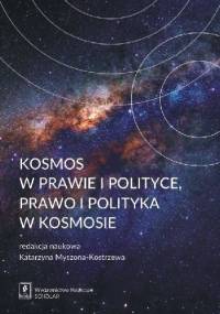 Kosmos w prawie i polityce, polityka i prawo w kosmosie - Katarzyna Myszona-Kostrzewa