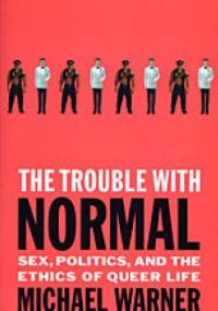 The Trouble with Normal. Sex, Politics, and the Ethics of Queer Life - Michael Warner