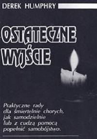 Ostateczne wyjście. Praktyczne porady dla śmiertelnie chorych, jak samodzielnie lub z cudzą pomocą popełnić samobójstwo - Derek Humphry