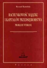 Rachunkowość majątku i kapitałów przedsiębiorstwa problemy wybrane - Ryszard Kamiński