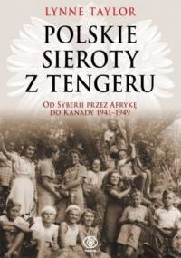 Polskie sieroty z Tengeru. Od Syberii przez Afrykę do Kanady 1941 – 1949. - Lynne Taylor