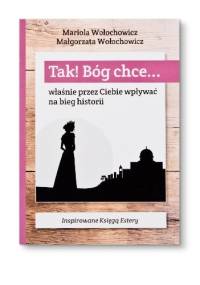 TAK! Bóg chce... właśnie przez Ciebie wpływać na bieg historii - Mariola Wołochowicz, Magdalena Wołochowicz