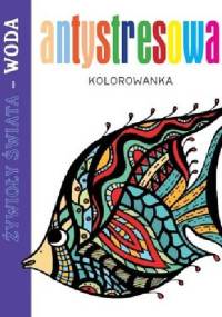 Antystresowa kolorowanka. Żywioły Świata - Woda - praca zbiorowa