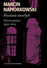Powstanie umarłych. Historia pamięci 1944-2014 - Marcin Napiórkowski