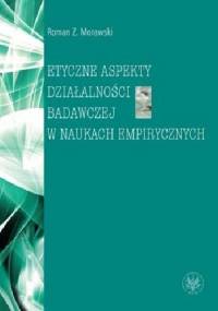 Etyczne aspekty działalności badawczej w naukach empirycznych - Roman Morawski