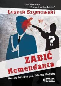 Zabić Komendanta. Kulisy śmierci gen. Marka Papały - Leszek Szymowski