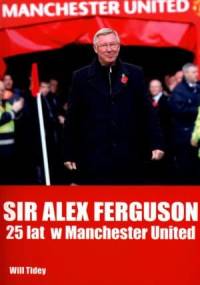 Sir Alex Ferguson. 25 lat w Manchester United. - Will Tidey