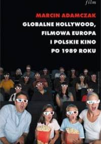 Globalne Hollywood. Filmowa Europa i polskie kino po 1989 roku - Marcin Adamczak