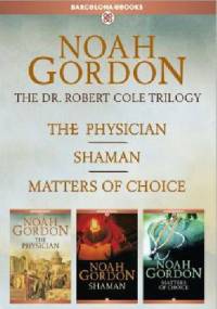 The Cole Trilogy: The Physician, Shaman, and Matters of Choice - Noah Gordon