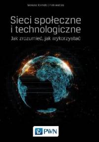Sieci społeczne i technologiczne. Jak zrozumieć, jak wykorzystać - Mariusz Kamola, Piotr Arabas