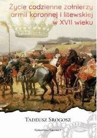 Życie codzienne żołnierzy armii koronnej i litewskiej w XVII wieku - Tadeusz Srogosz