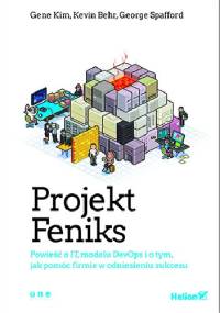 Projekt Feniks. Powieść o IT, modelu DevOps i o tym, jak pomóc firmie w odniesieniu sukcesu