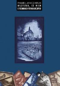 Wszysto, co wiem o technikach fotograficznych - Paweł Janczaruk