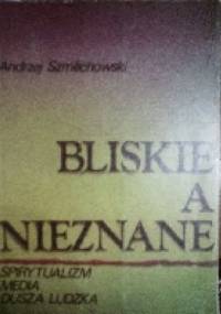 Bliskie a nieznane. Spirytualizm, media, dusza ludzka - Andrzej Szmilichowski