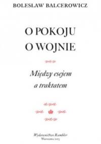 O pokoju. O wojnie. Między esejem a traktatem. - Bolesław Balcerowicz