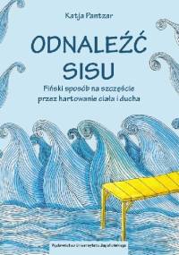 Odnaleźć sisu. Fiński sposób na szczęście przez hartowanie ciała i ducha - Katja Pantzar