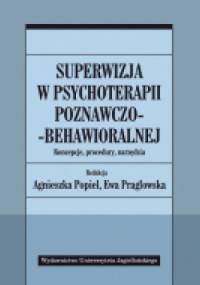 Superwizja w psychoterapii poznawczo-behawioralnej. Koncepcje, procedury, narzędzia - Ewa Habrat-Pragłowska, Agnieszka Popiel