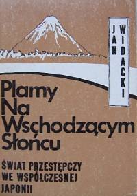 Plamy Na Wschodzącym Słońcu. Świat przestępczy we współczesnej Japonii - Jan Widacki