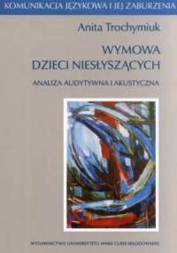 Wymowa dzieci niesłyszących. Analiza audytywna i akustyczna - Anita Trochymiuk