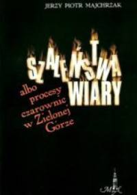 Szaleństwa wiary albo procesy czarownic w Zielonej Górze - Jerzy Piotr Majchrzak