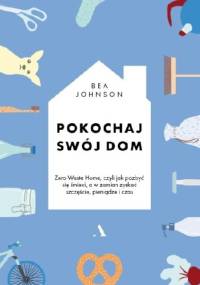 Pokochaj swój dom. Zero Waste Home, czyli jak pozbyć się śmieci, a w zamian zyskać szczęście, pieniądze i czas - Bea Johnson