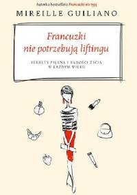 Francuzki nie potrzebują liftingu. Sekrety piękna i radości życia w każdym wieku - Mireille Guiliano