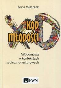 Kod młodości. Młodomowa w kontekstach społeczno-kulturowych - Wileczek Anna