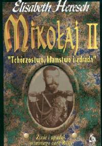 Mikołaj II: "Tchórzostwo, kłamstwo i zdrada": Życie i upadek ostatniego cara Rosji - Elisabeth Heresch