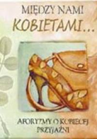 Między nami kobietami... Aforyzmy o kobiecej przyjaźni - praca zbiorowa