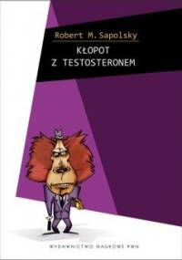 Kłopot z testosteronem i inne eseje z biologii ludzkich tarapatów - Robert M. Sapolsky