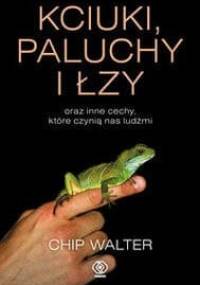 Kciuki, paluchy i łzy oraz inne cechy, które czynią nas ludźmi - Chip Walter