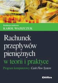 Rachunek przepływów pieniężnych w teorii i praktyce. Program komputerowy Cash Flow System - Karol Wajszczuk
