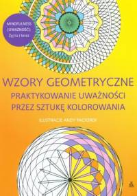 Wzory geometryczne. Praktykowanie uważności przez sztukę kolorowania - ANDY PACIOREK