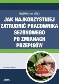 Jak najkorzystniej zatrudnić pracownika sezonowego po zmianach przepisów - Jeżek Przemysław