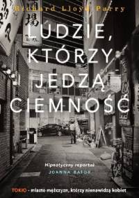 Ludzie, którzy jedzą ciemność. Prawdziwa historia o dziewczynie, która zaginęła w Tokio i o złu, które ją pochłonęło - Richard Lloyd Parry