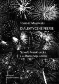 Dialektyczne feerie. Szkoła frankfurcka i kultura popularna - Tomasz Majewski