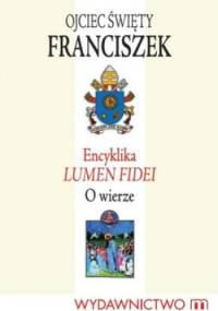 Encyklika LUMEN FIDEI. O wierze - Franciszek (papież)