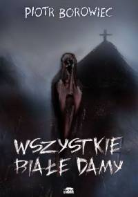Wszystkie Białe Damy - Piotr Borowiec