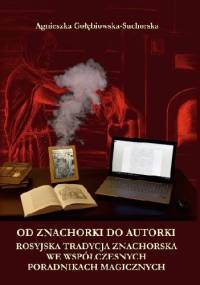 Od znachorki do autorki. Rosyjska tradycja znachorska we współczesnych poradnikach magicznych - Agnieszka Gołębiowska-Suchorska