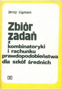 Zbiór zadań z kombinatoryki i rachunku prawdopodobieństwa dla szkół średnich - Jerzy Ligman