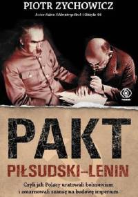 Pakt Piłsudski-Lenin. Czyli jak Polacy uratowali bolszewizm i zmarnowali szansę na budowę imperium - Piotr Zychowicz