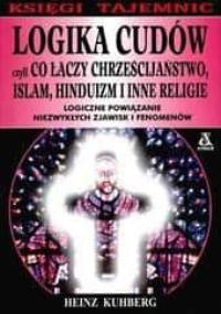 Logika cudów czyli Co łączy chrześcijaństwo, islam, hinduizm i inne religie - Heinz Kuhberg