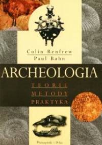 Archeologia. Teorie, metody, praktyka - Paul G. Bahn, Colin Renfrew